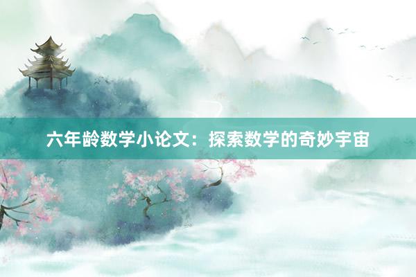 六年龄数学小论文：探索数学的奇妙宇宙